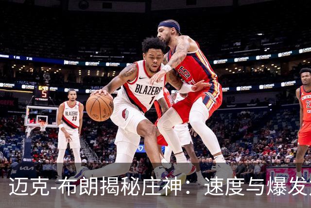 迈克-布朗揭秘庄神：速度与爆发力的双重惊艳！
